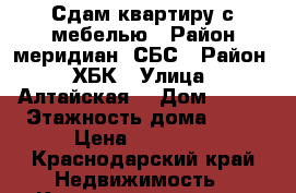 Сдам квартиру с мебелью . Район меридиан- СБС › Район ­ ХБК › Улица ­ Алтайская  › Дом ­ 4/2 › Этажность дома ­ 10 › Цена ­ 16 000 - Краснодарский край Недвижимость » Квартиры аренда   